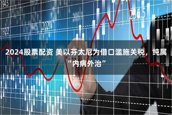 2024股票配资 美以芬太尼为借口滥施关税，纯属“内病外治”
