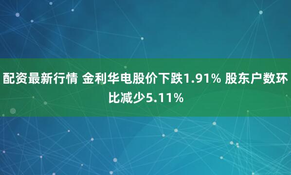 配资最新行情 金利华电股价下跌1.91% 股东户数环比减少5.11%