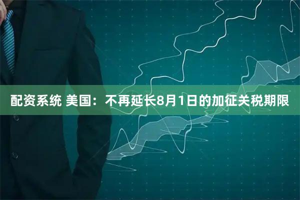 配资系统 美国：不再延长8月1日的加征关税期限
