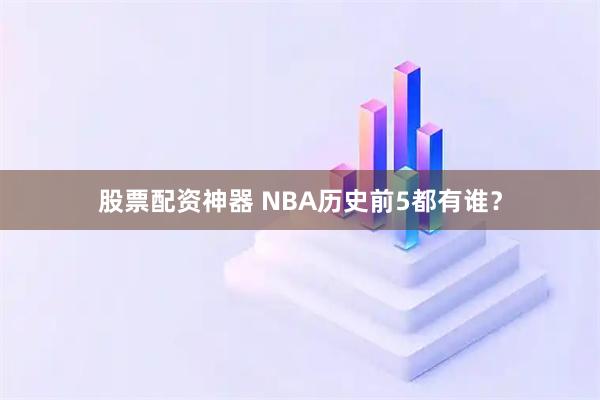 股票配资神器 NBA历史前5都有谁？