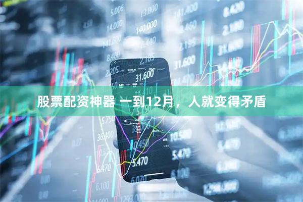 股票配资神器 一到12月，人就变得矛盾